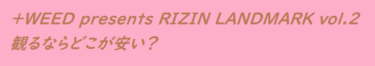 +WEED presents RIZIN LANDMARK vol.2のチケット買うなら前売りが安い